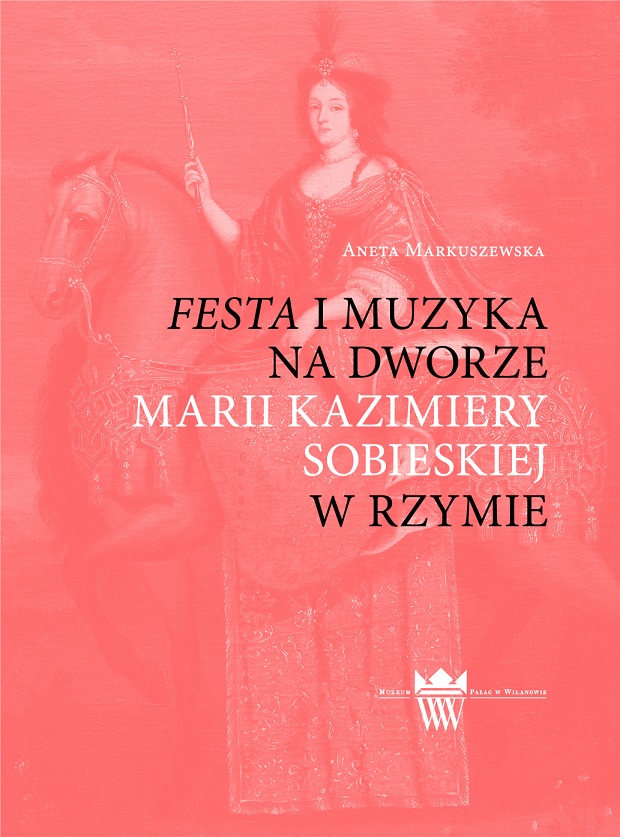 Aneta Markuszewska, Festa i muzyka na dworze Marii Kazimiery w Rzymie