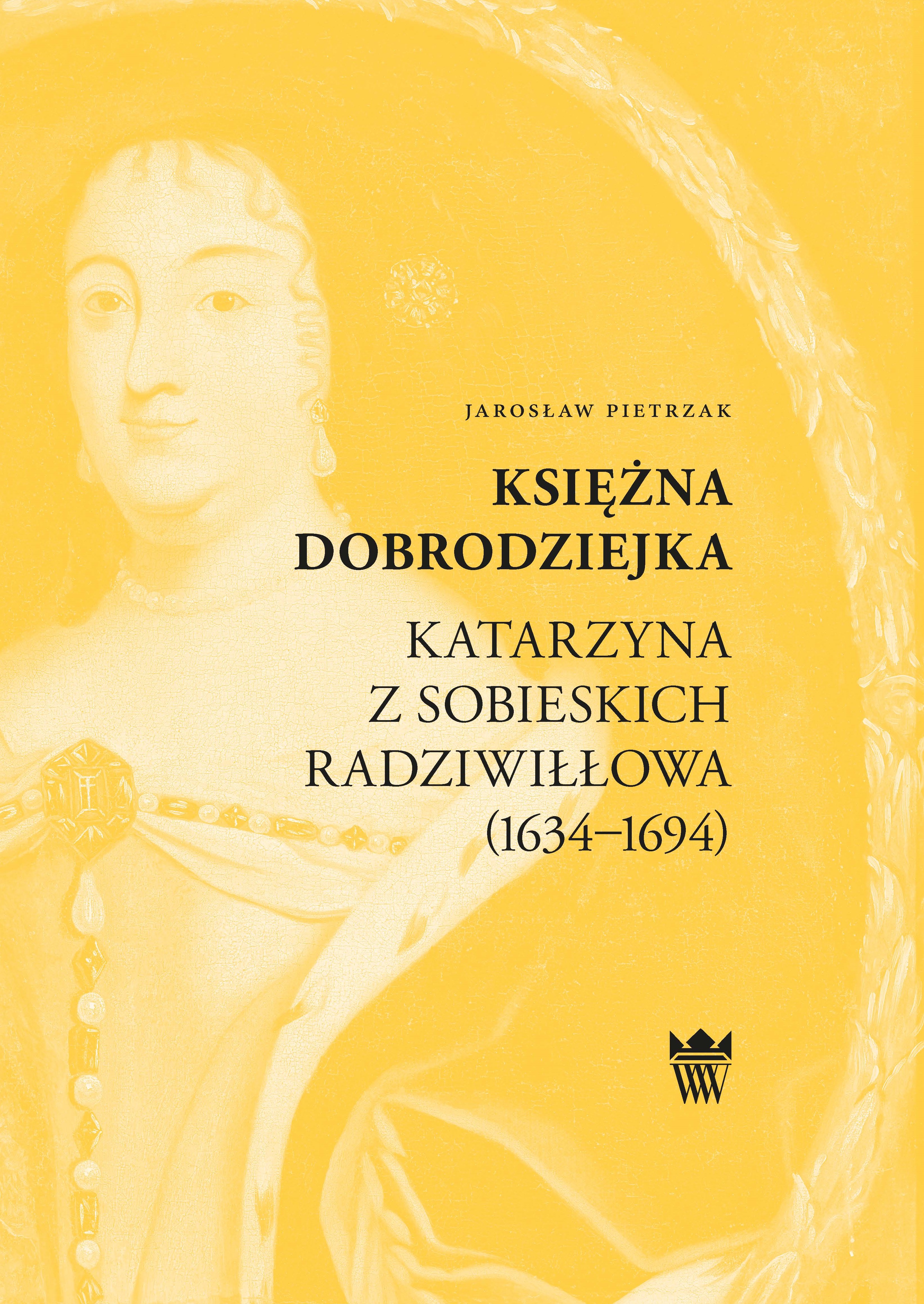 Jarosław Pietrzak, Księżna dobrodziejka. Katarzyna z Sobieskich Radziwiłłowa (1634–1694)