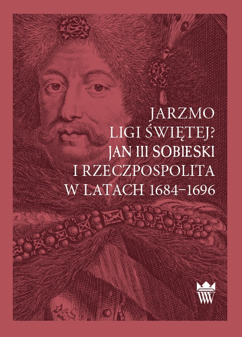 Jarzmo Ligi Świętej? Jan III Sobieski i Rzeczpospolita w latach 1684–1696